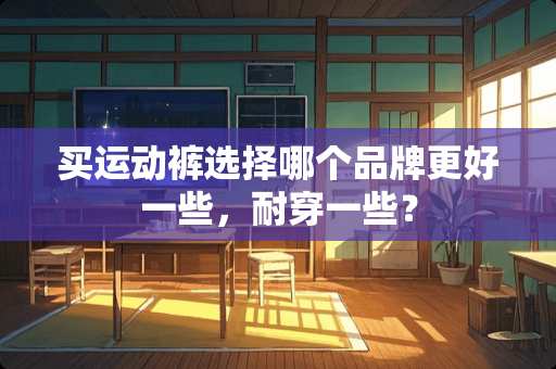 买运动裤选择哪个品牌更好一些，耐穿一些？