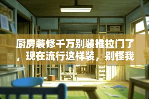 厨房装修千万别装推拉门了，现在流行这样装，别怪我没