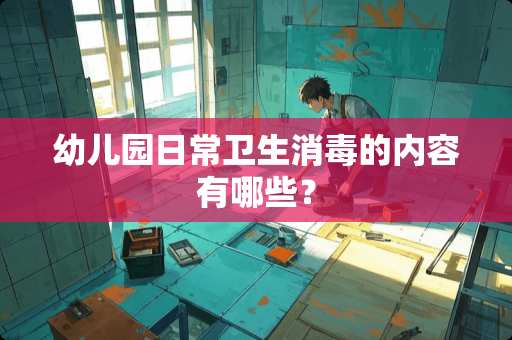 幼儿园日常卫生消毒的内容有哪些？