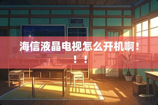 海信液晶电视怎么开机啊！！！