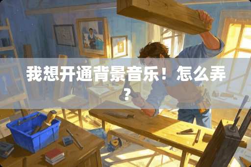 我想开通背景音乐！怎么弄？