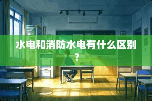 水电和消防水电有什么区别？