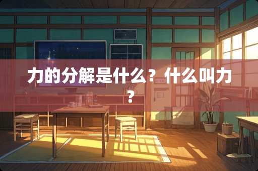 力的分解是什么？什么叫力？