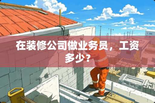 在装修公司做业务员，工资多少？