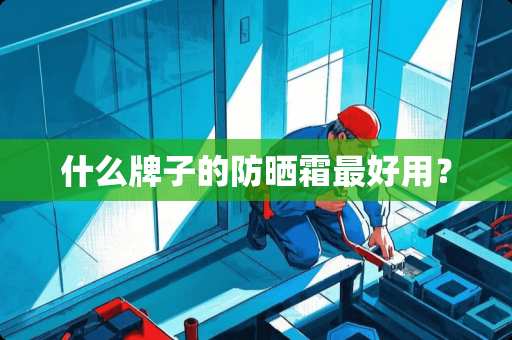 什么牌子的防晒霜最好用？