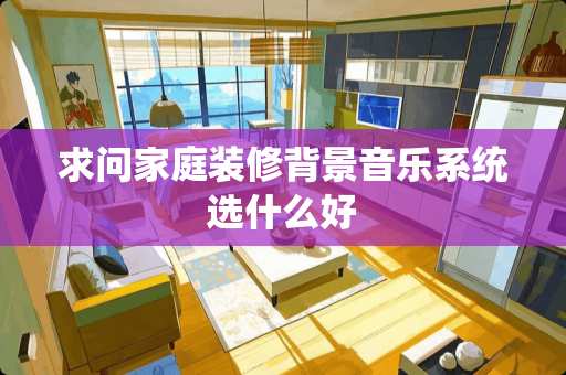 求问家庭装修背景音乐系统选什么好