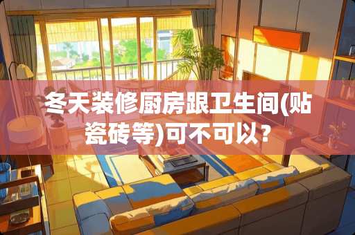冬天装修厨房跟卫生间(贴瓷砖等)可不可以？