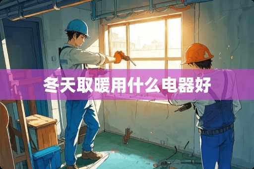 冬天取暖用什么电器好