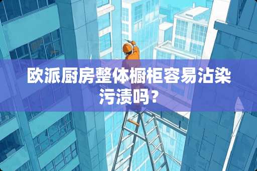 欧派厨房整体橱柜容易沾染污渍吗？