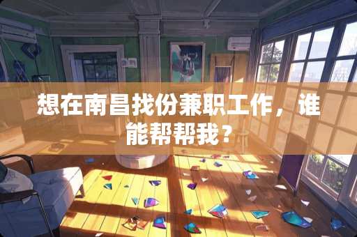 想在南昌找份兼职工作，谁能帮帮我？
