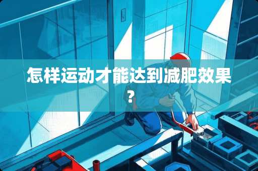 怎样运动才能达到减肥效果？