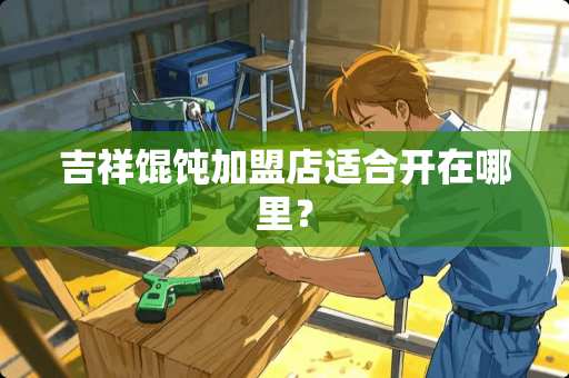 吉祥馄饨加盟店适合开在哪里？