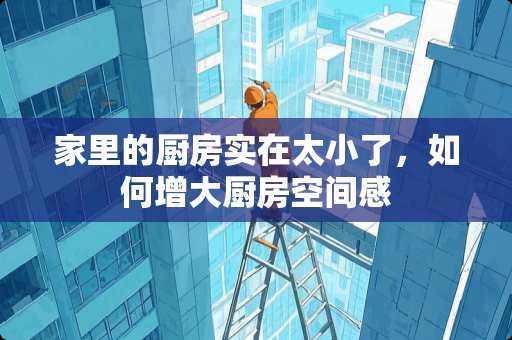 家里的厨房实在太小了，如何增大厨房空间感