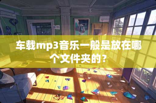 车载mp3音乐一般是放在哪个文件夹的？