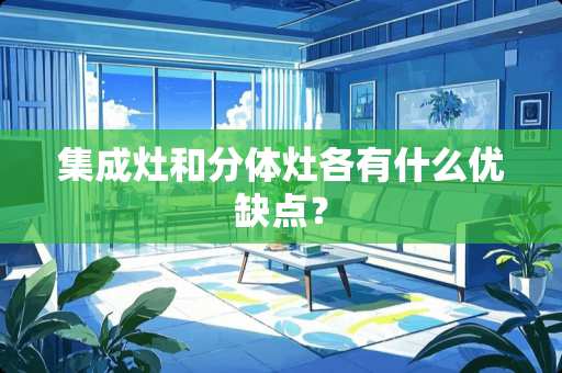 集成灶和分体灶各有什么优缺点？