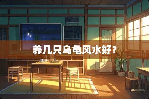 养几只乌龟风水好? 养几只乌龟风水好?