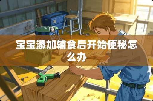 宝宝添加辅食后开始便秘怎么办