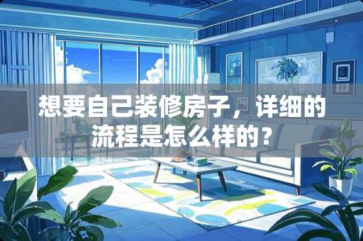 想要自己装修房子，详细的流程是怎么样的？