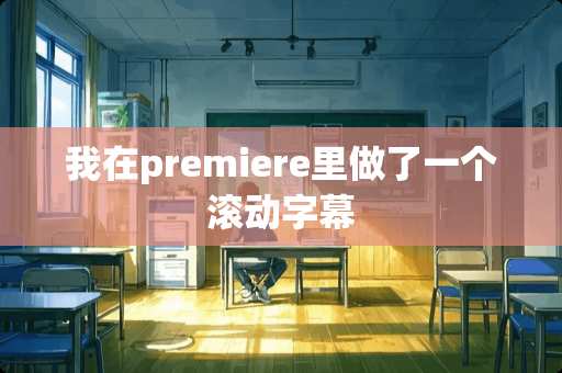 我在premiere里做了一个滚动字幕