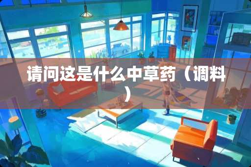 请问这是什么中草药（调料）