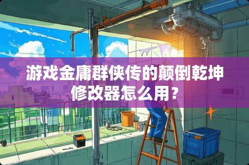 游戏金庸群侠传的颠倒乾坤修改器怎么用？