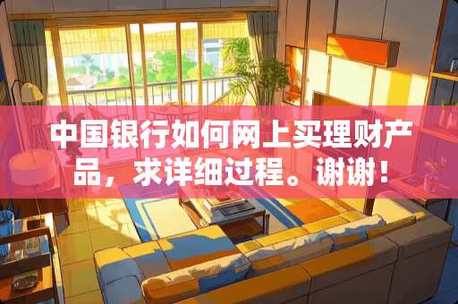 中国银行如何网上买理财产品，求详细过程。谢谢！