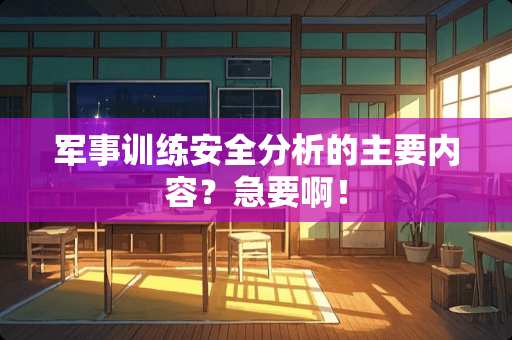 军事训练安全分析的主要内容？急要啊！