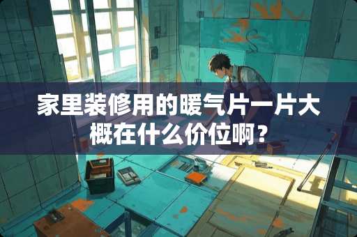 家里装修用的暖气片一片大概在什么价位啊？