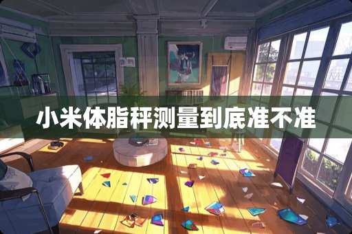 小米体脂秤测量到底准不准