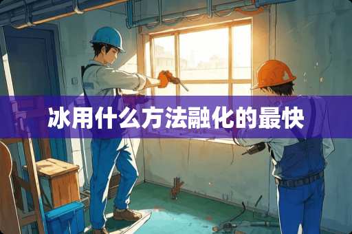 冰用什么方法融化的最快