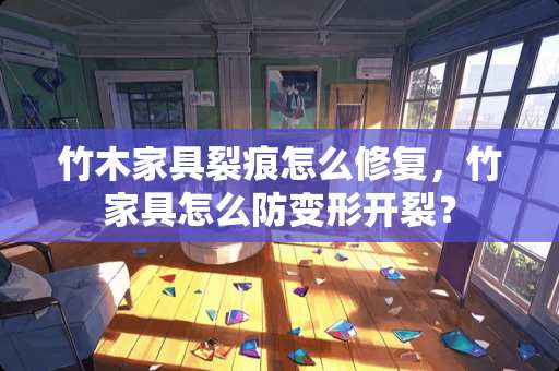 竹木家具裂痕怎么修复，竹家具怎么防变形开裂？