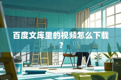 百度文库里的视频怎么下载？