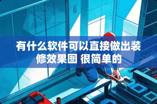 有什么软件可以直接做出装修效果图 很简单的