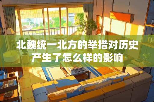 北魏统一北方的举措对历史产生了怎么样的影响