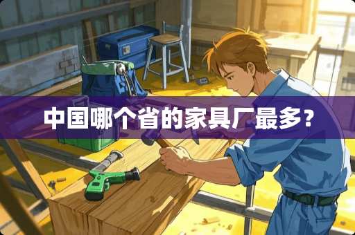 中国哪个省的家具厂最多？