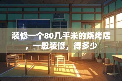 装修一个80几平米的烧烤店，一般装修，得多少
