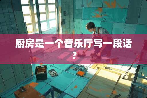 厨房是一个音乐厅写一段话？