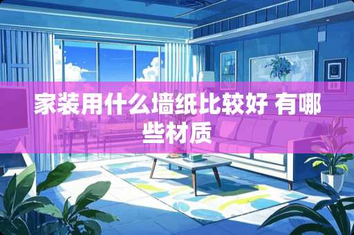 家装用什么墙纸比较好 有哪些材质