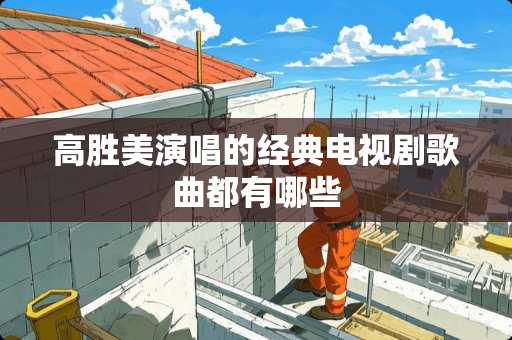 高胜美演唱的经典电视剧歌曲都有哪些