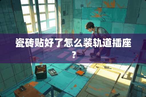 瓷砖贴好了怎么装轨道插座？