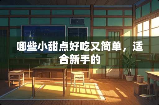 哪些小甜点好吃又简单，适合新手的