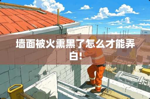 墙面被火熏黑了怎么才能弄白!
