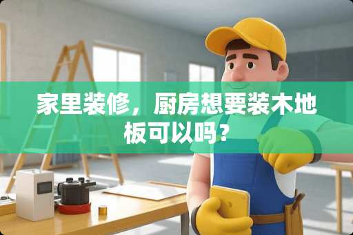 家里装修，厨房想要装木地板可以吗？