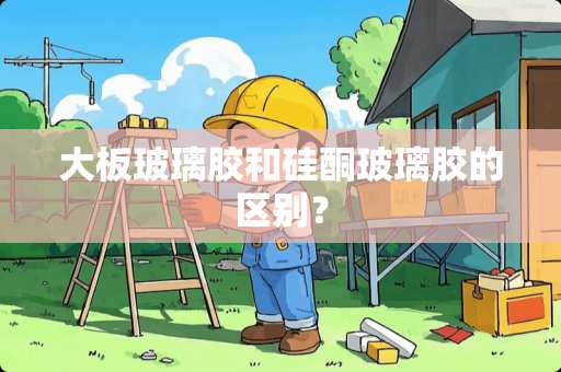 大板玻璃胶和硅酮玻璃胶的区别？