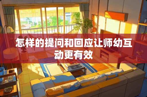 怎样的提问和回应让师幼互动更有效