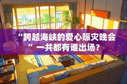 “跨越海峡的爱心赈灾晚会”一共都有谁出场？