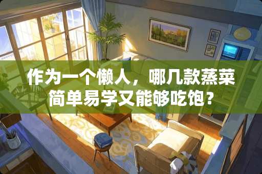 作为一个懒人，哪几款蒸菜简单易学又能够吃饱？