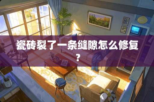 瓷砖裂了一条缝隙怎么修复？