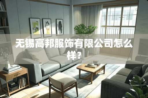 无锡高邦服饰有限公司怎么样？