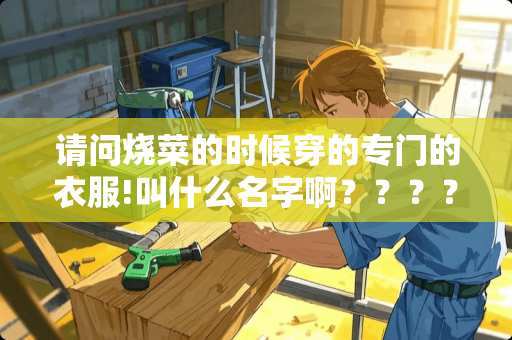 请问烧菜的时候穿的专门的衣服!叫什么名字啊？？？？